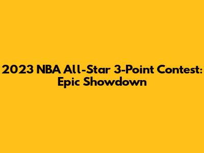 2023 NBA All-Star 3-Point Contest: Epic Showdown