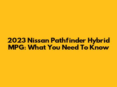 2023 Nissan Pathfinder Hybrid MPG: What You Need To Know