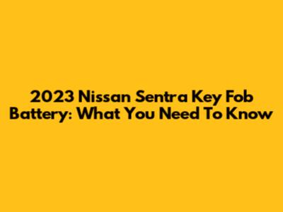 2023 Nissan Sentra Key Fob Battery: What You Need To Know