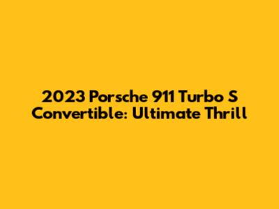 2023 Porsche 911 Turbo S Convertible: Ultimate Thrill