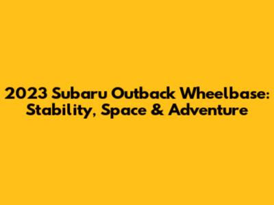 2023 Subaru Outback Wheelbase: Stability, Space & Adventure