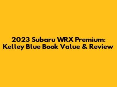 2023 Subaru WRX Premium: Kelley Blue Book Value & Review