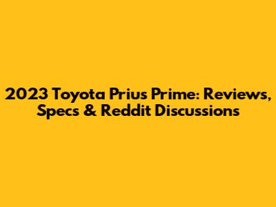2023 Toyota Prius Prime: Reviews, Specs & Reddit Discussions
