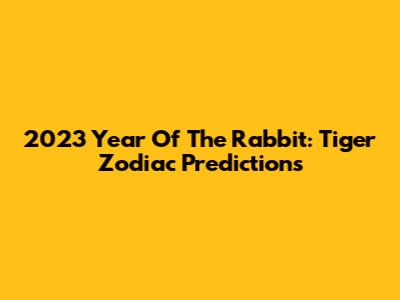 2023 Year Of The Rabbit: Tiger Zodiac Predictions