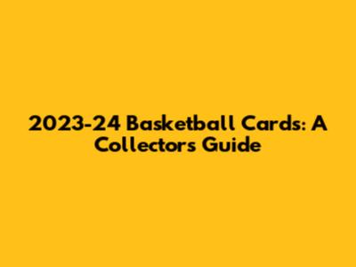 2023-24 Basketball Cards: A Collector's Guide