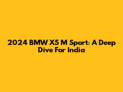 2024 BMW X5 M Sport: A Deep Dive For India