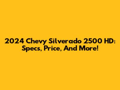 2024 Chevy Silverado 2500 HD: Specs, Price, And More!