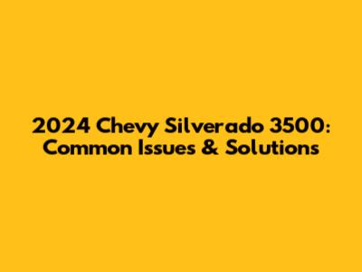 2024 Chevy Silverado 3500: Common Issues & Solutions