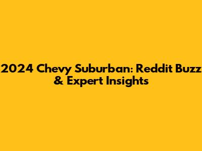 2024 Chevy Suburban: Reddit Buzz & Expert Insights