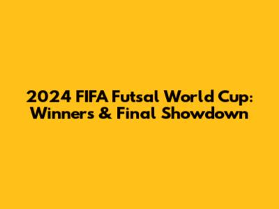 2024 FIFA Futsal World Cup: Winners & Final Showdown