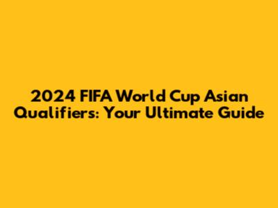 2024 FIFA World Cup Asian Qualifiers: Your Ultimate Guide