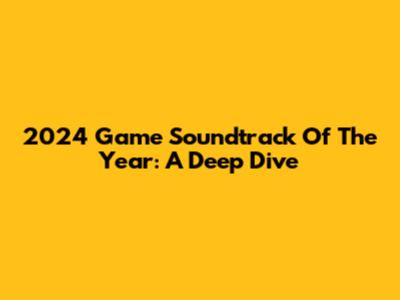 2024 Game Soundtrack Of The Year: A Deep Dive