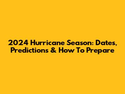 2024 Hurricane Season: Dates, Predictions & How To Prepare