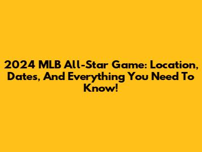 2024 MLB All-Star Game: Location, Dates, And Everything You Need To Know!