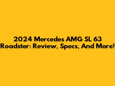 2024 Mercedes AMG SL 63 Roadster: Review, Specs, And More!