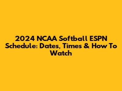 2024 NCAA Softball ESPN Schedule: Dates, Times & How To Watch
