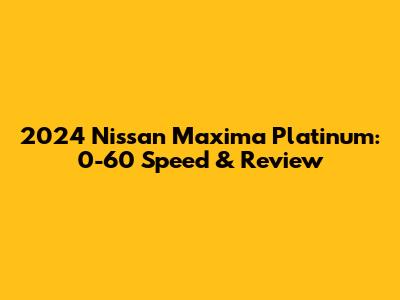 2024 Nissan Maxima Platinum: 0-60 Speed & Review