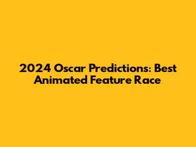 2024 Oscar Predictions: Best Animated Feature Race