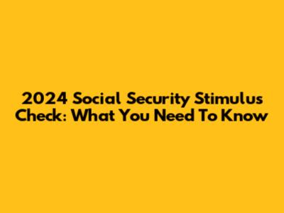 2024 Social Security Stimulus Check: What You Need To Know