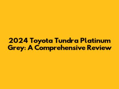 2024 Toyota Tundra Platinum Grey: A Comprehensive Review