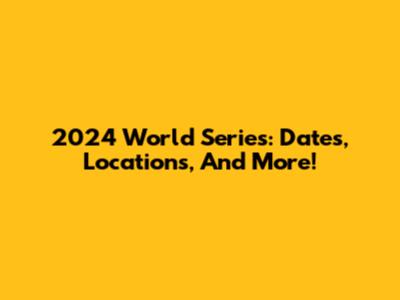 2024 World Series: Dates, Locations, And More!