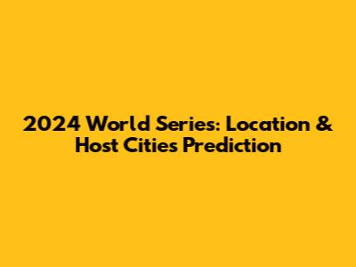 2024 World Series: Location & Host Cities Prediction