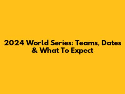 2024 World Series: Teams, Dates & What To Expect