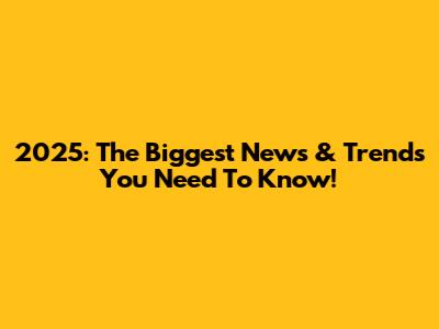2025: The Biggest News & Trends You Need To Know!