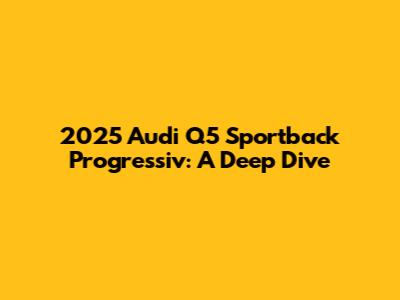2025 Audi Q5 Sportback Progressiv: A Deep Dive