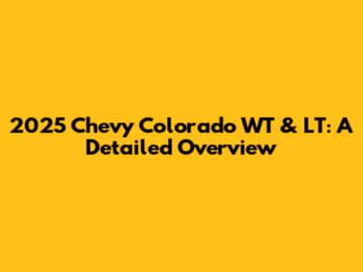 2025 Chevy Colorado WT & LT: A Detailed Overview