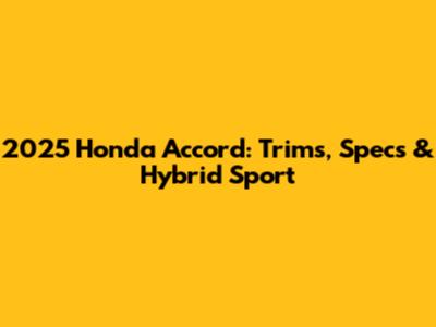 2025 Honda Accord: Trims, Specs & Hybrid Sport