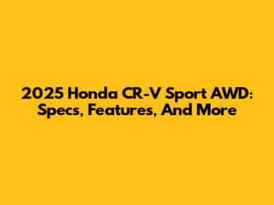 2025 Honda CR-V Sport AWD: Specs, Features, And More