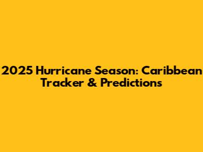 2025 Hurricane Season: Caribbean Tracker & Predictions