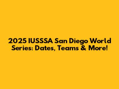 2025 IUSSSA San Diego World Series: Dates, Teams & More!