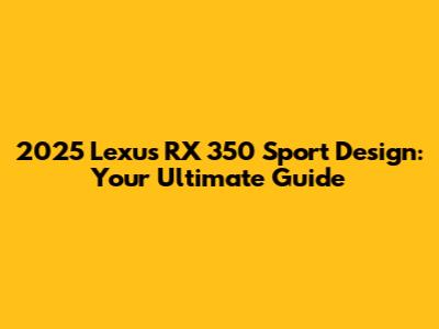 2025 Lexus RX 350 Sport Design: Your Ultimate Guide