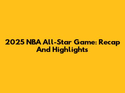 2025 NBA All-Star Game: Recap And Highlights
