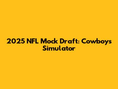 2025 NFL Mock Draft: Cowboys' Simulator