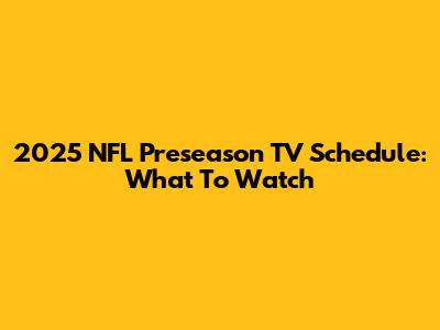 2025 NFL Preseason TV Schedule: What To Watch
