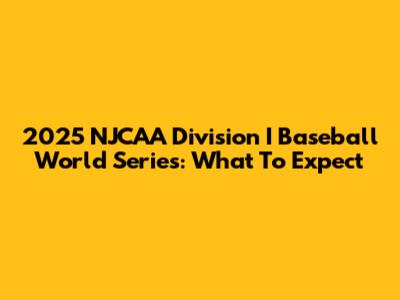 2025 NJCAA Division I Baseball World Series: What To Expect