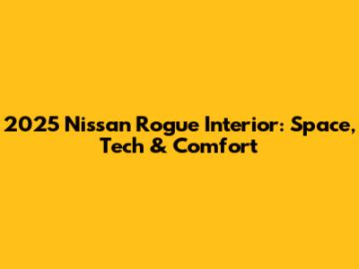 2025 Nissan Rogue Interior: Space, Tech & Comfort