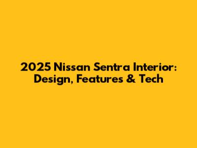 2025 Nissan Sentra Interior: Design, Features & Tech