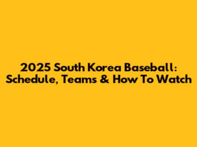 2025 South Korea Baseball: Schedule, Teams & How To Watch