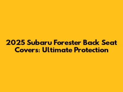 2025 Subaru Forester Back Seat Covers: Ultimate Protection