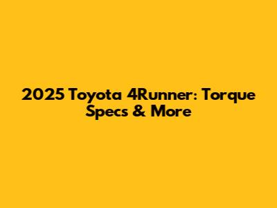 2025 Toyota 4Runner: Torque Specs & More