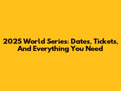 2025 World Series: Dates, Tickets, And Everything You Need