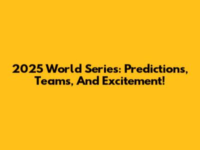 2025 World Series: Predictions, Teams, And Excitement!