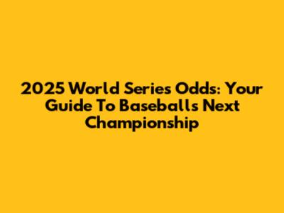 2025 World Series Odds: Your Guide To Baseball's Next Championship