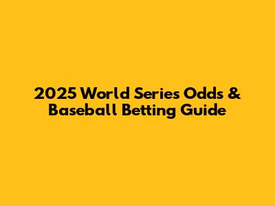 2025 World Series Odds & Baseball Betting Guide