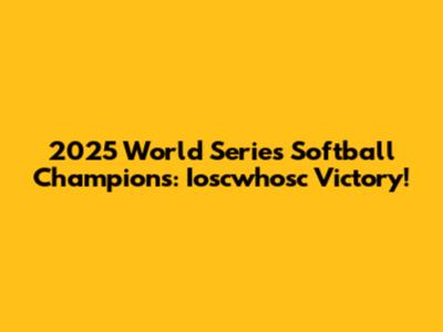 2025 World Series Softball Champions: Ioscwhosc Victory!