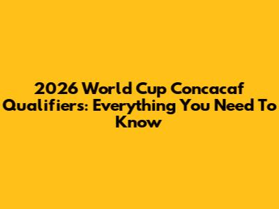 2026 World Cup Concacaf Qualifiers: Everything You Need To Know